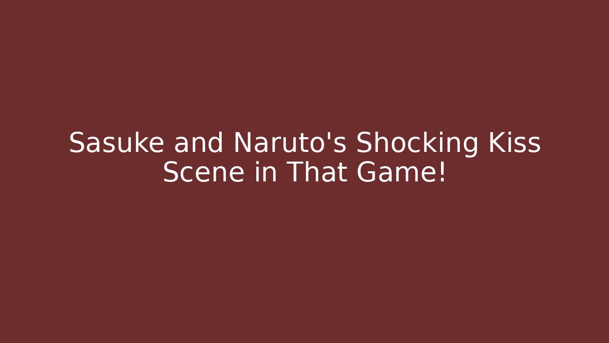 Sasuke and Naruto's Shocking Kiss Scene in That Game!