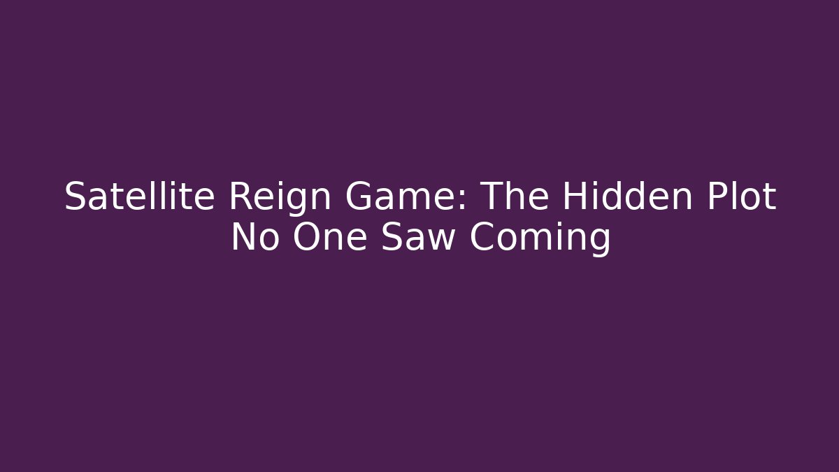 Satellite Reign Game: The Hidden Plot No One Saw Coming