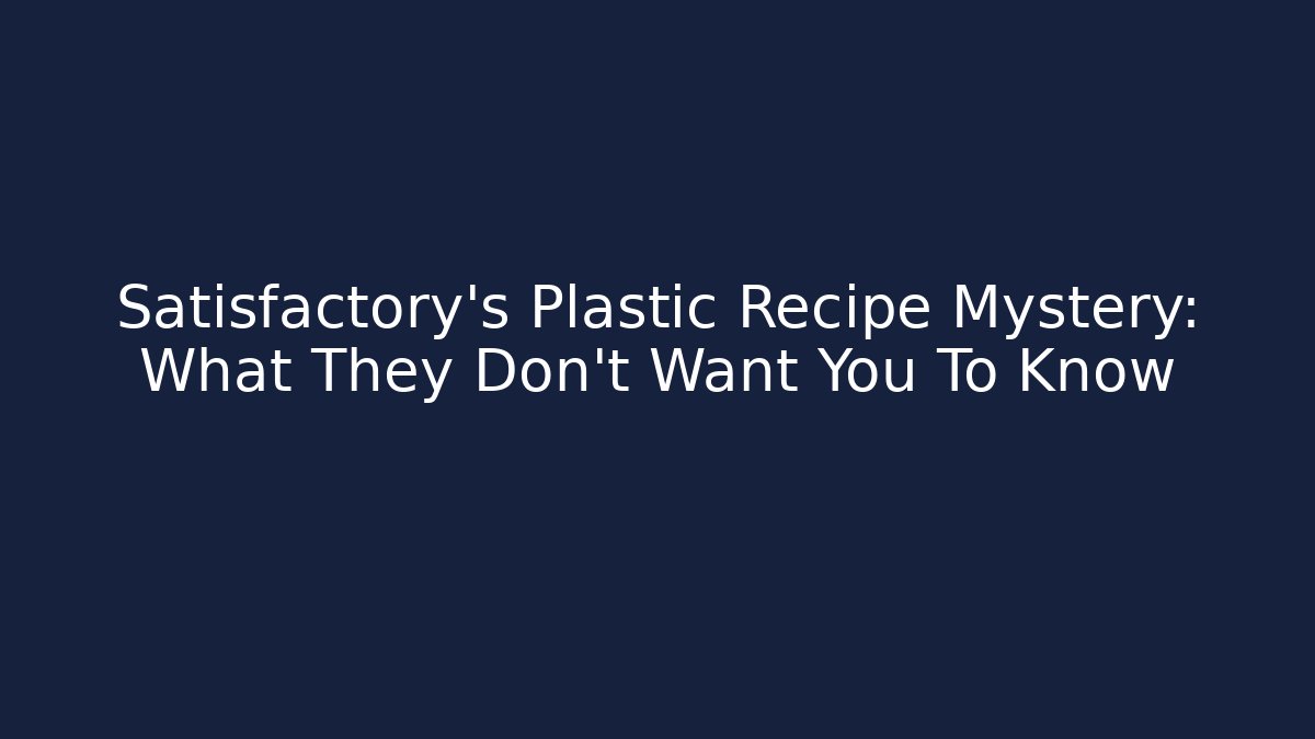 Satisfactory's Plastic Recipe Mystery: What They Don't Want You To Know