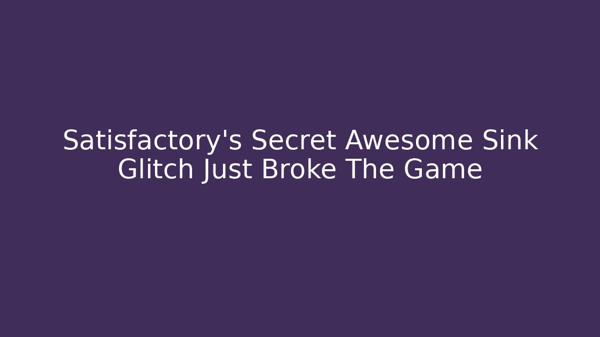 Satisfactory's Secret Awesome Sink Glitch Just Broke The Game