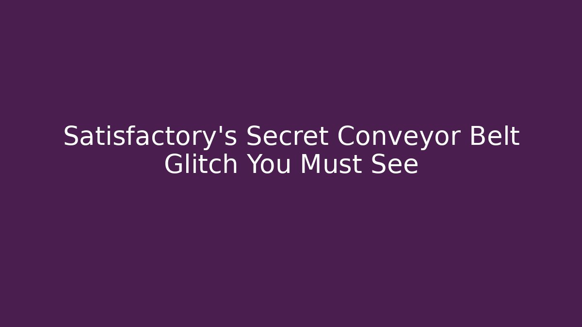 Satisfactory's Secret Conveyor Belt Glitch You Must See - Create More Assets