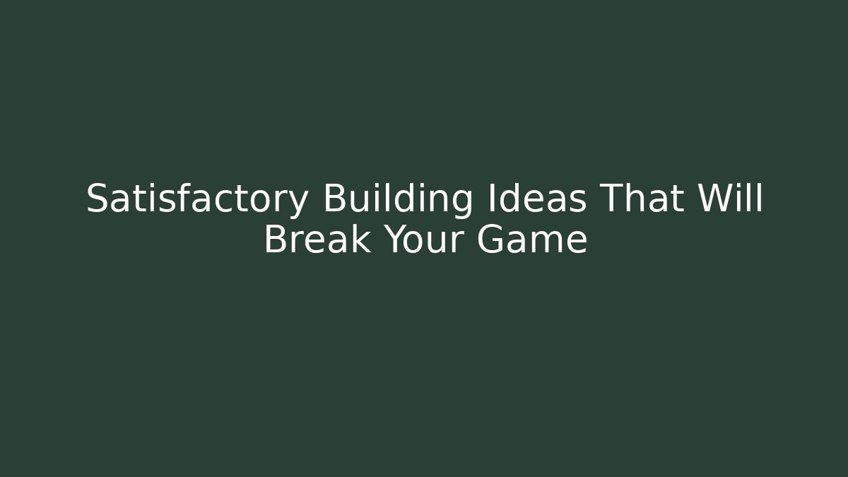 Satisfactory Building Ideas That Will Break Your Game - Create More Assets