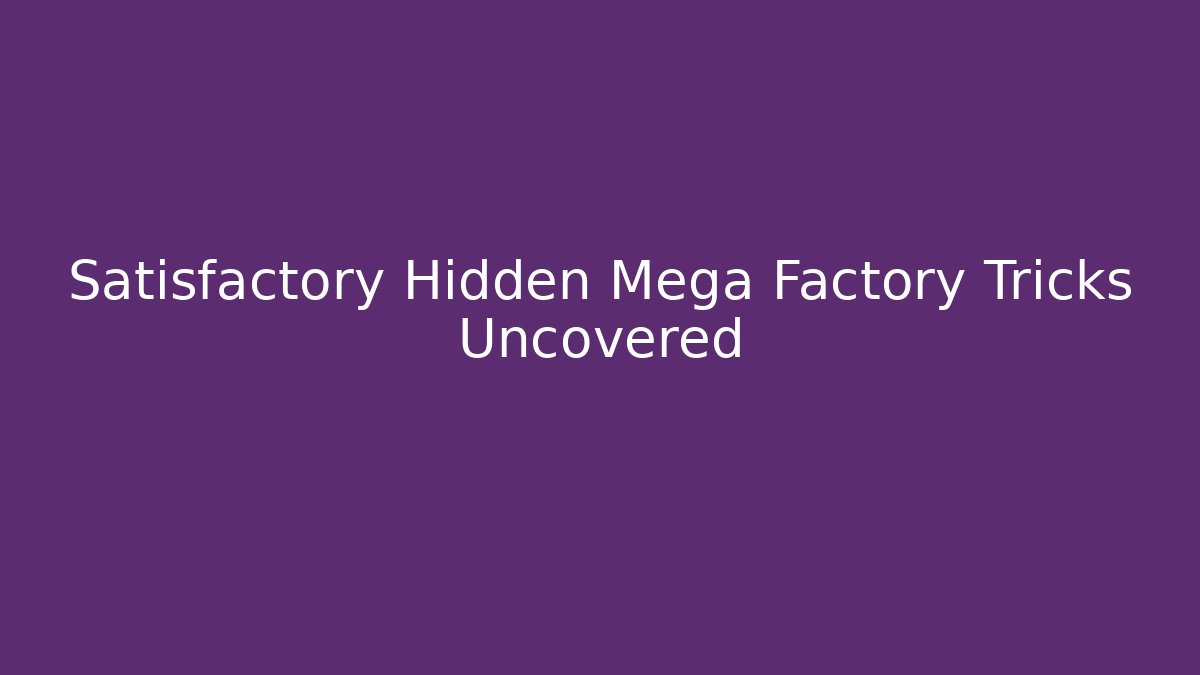 Satisfactory Hidden Mega Factory Tricks Uncovered