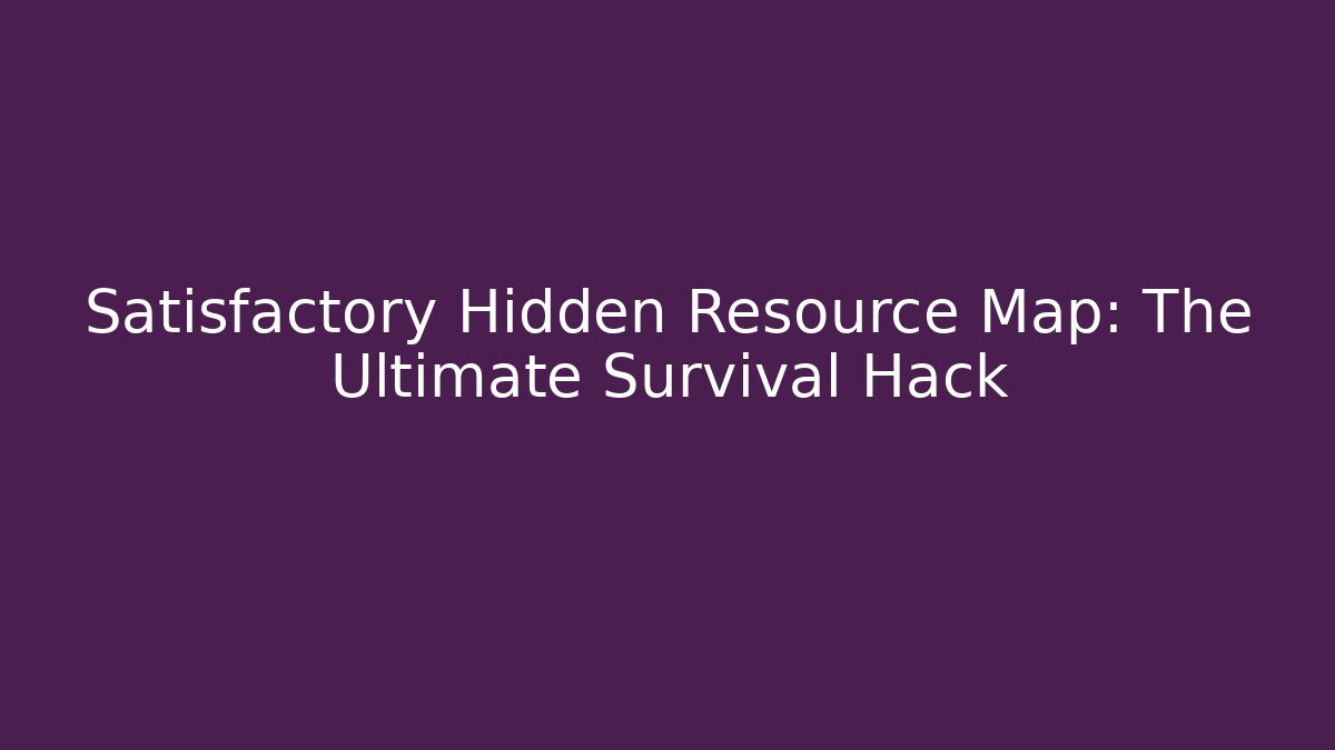 Satisfactory Hidden Resource Map: The Ultimate Survival Hack