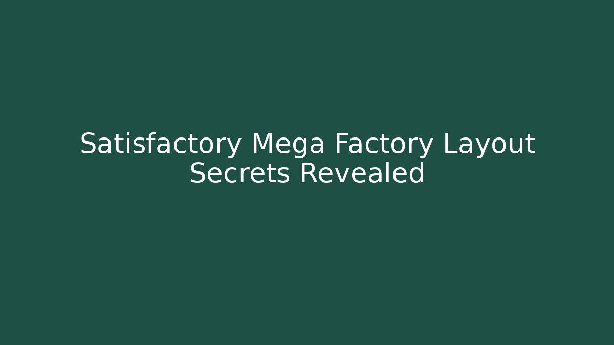 Satisfactory Mega Factory Layout Secrets Revealed
