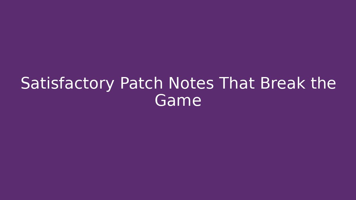 Satisfactory Patch Notes That Break the Game - Create More Assets