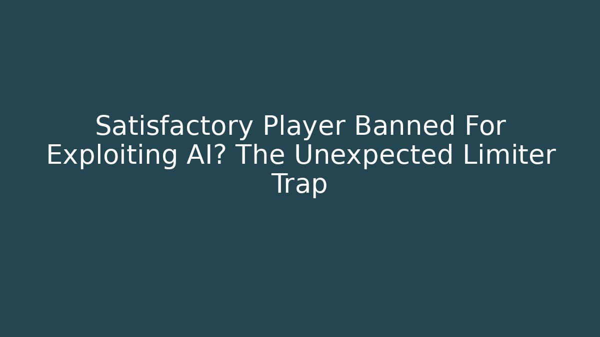 Satisfactory Player Banned For Exploiting AI? The Unexpected Limiter Trap