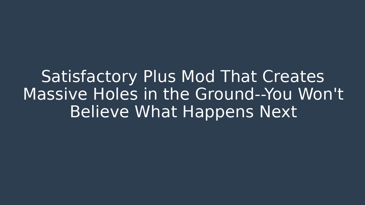 Satisfactory Plus Mod That Creates Massive Holes in the Ground—You Won’t Believe What Happens Next