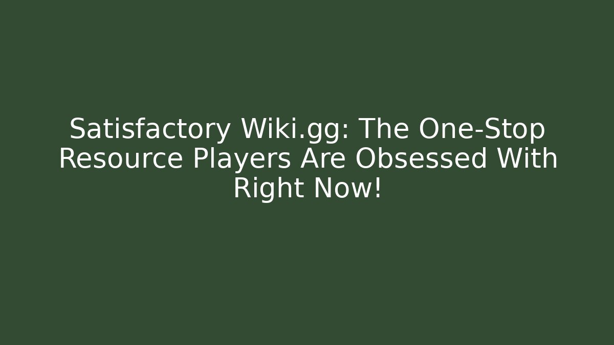 Satisfactory Wiki.gg: The One-Stop Resource Players Are Obsessed With Right Now!