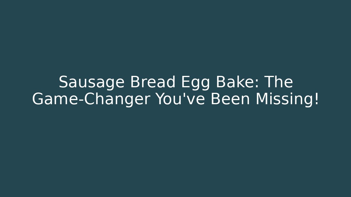 Sausage Bread Egg Bake: The Game-Changer You’ve Been Missing!