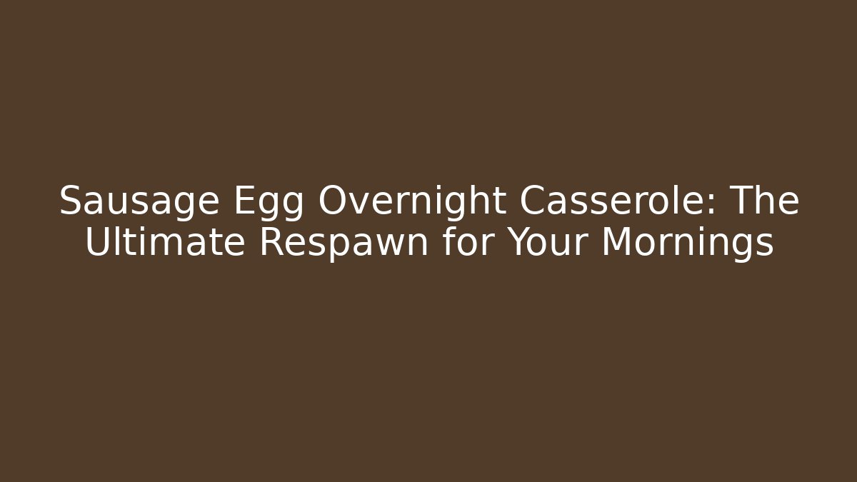 Sausage Egg Overnight Casserole: The Ultimate Respawn for Your Mornings