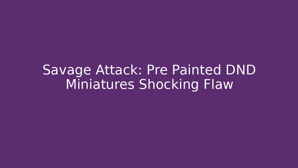 Savage Attack: Pre Painted DND Miniatures Shocking Flaw