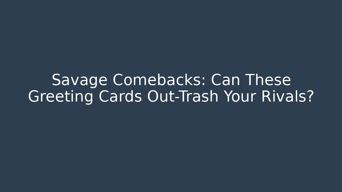 Savage Comebacks: Can These Greeting Cards Out-Trash Your Rivals?