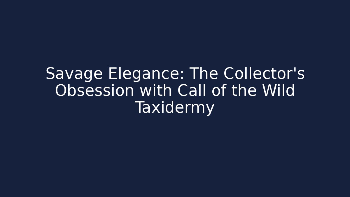 Savage Elegance: The Collector’s Obsession with Call of the Wild Taxidermy