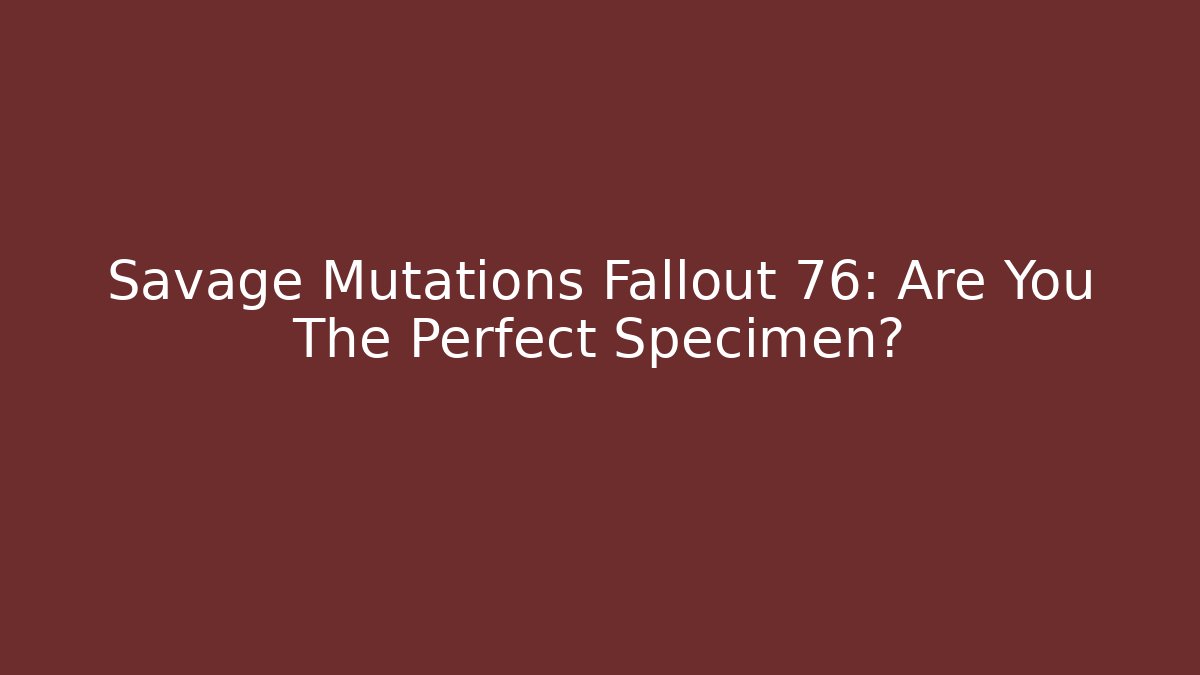 Savage Mutations Fallout 76: Are You The Perfect Specimen? - Create More Assets