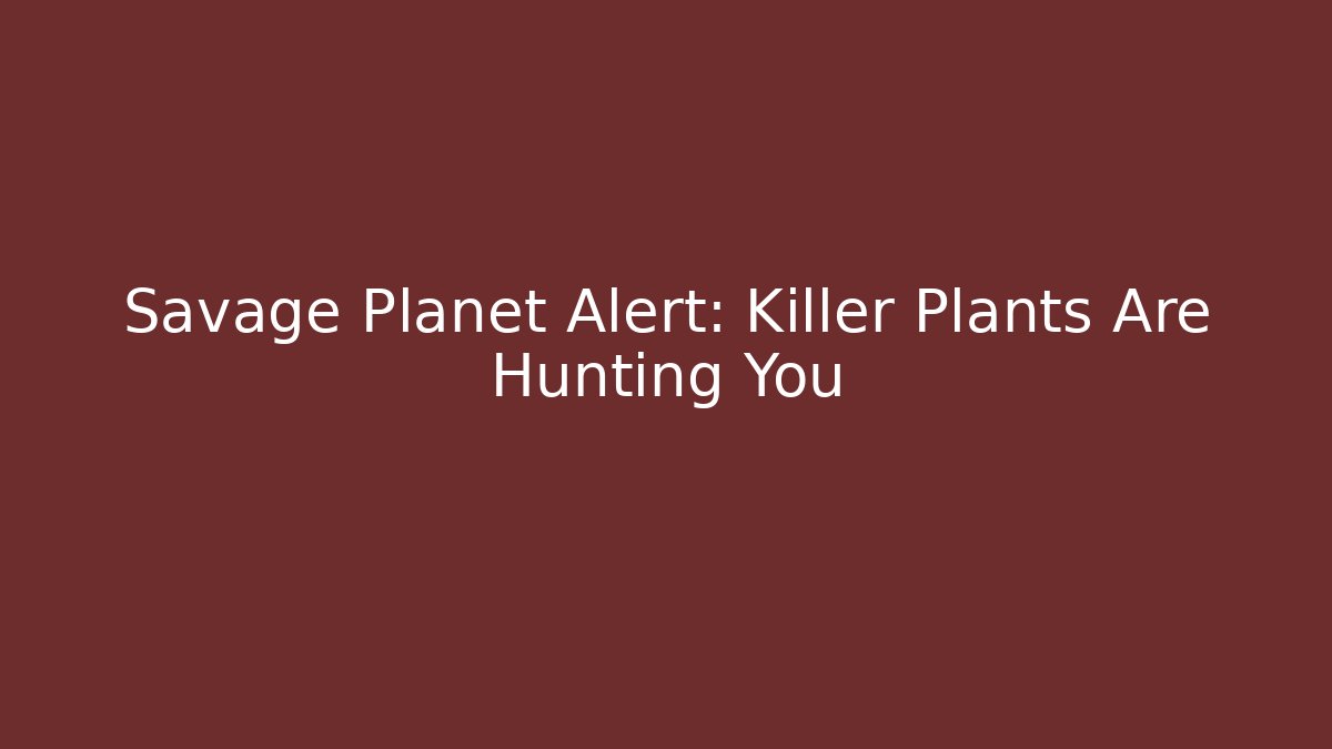 Savage Planet Alert: Killer Plants Are Hunting You