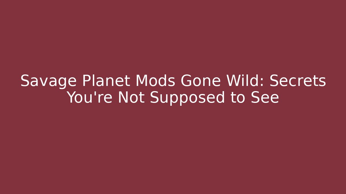 Savage Planet Mods Gone Wild: Secrets You're Not Supposed to See