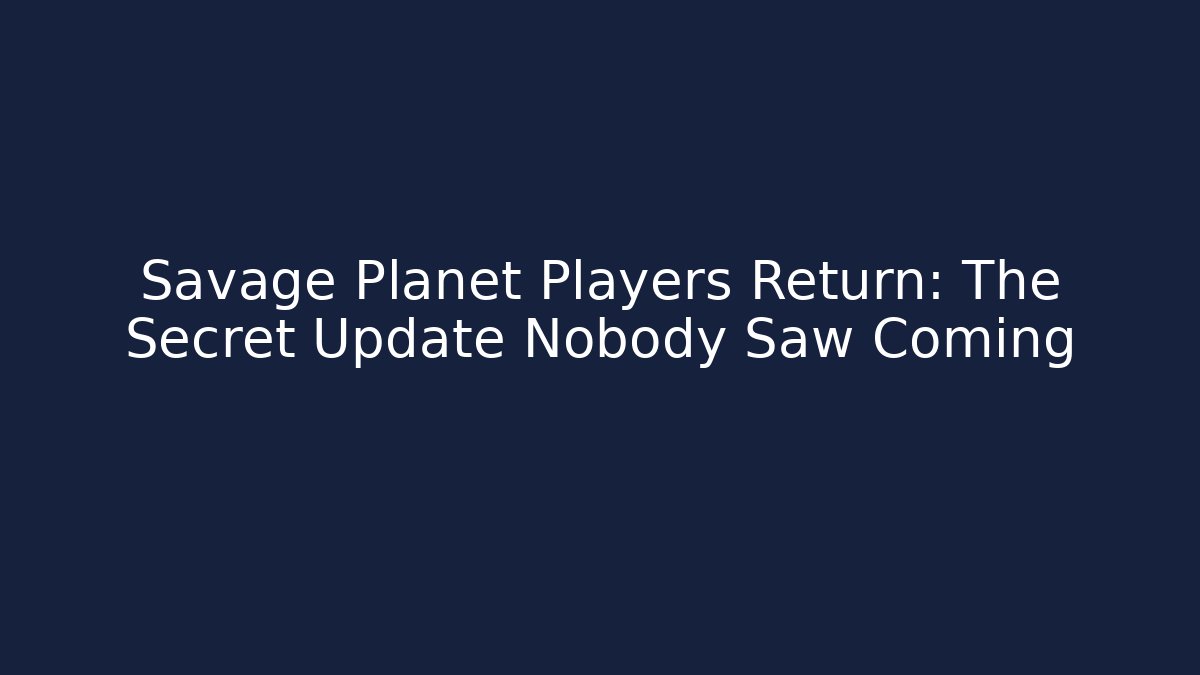 Savage Planet Players Return: The Secret Update Nobody Saw Coming