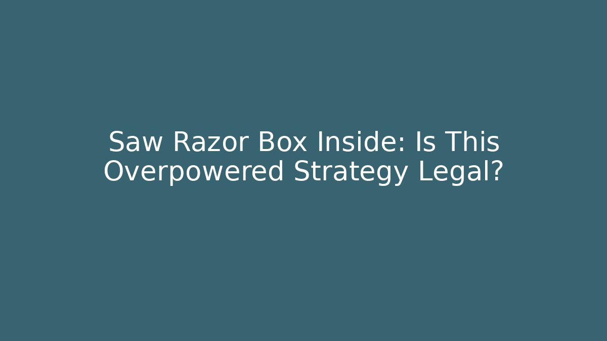 Saw Razor Box Inside: Is This Overpowered Strategy Legal?