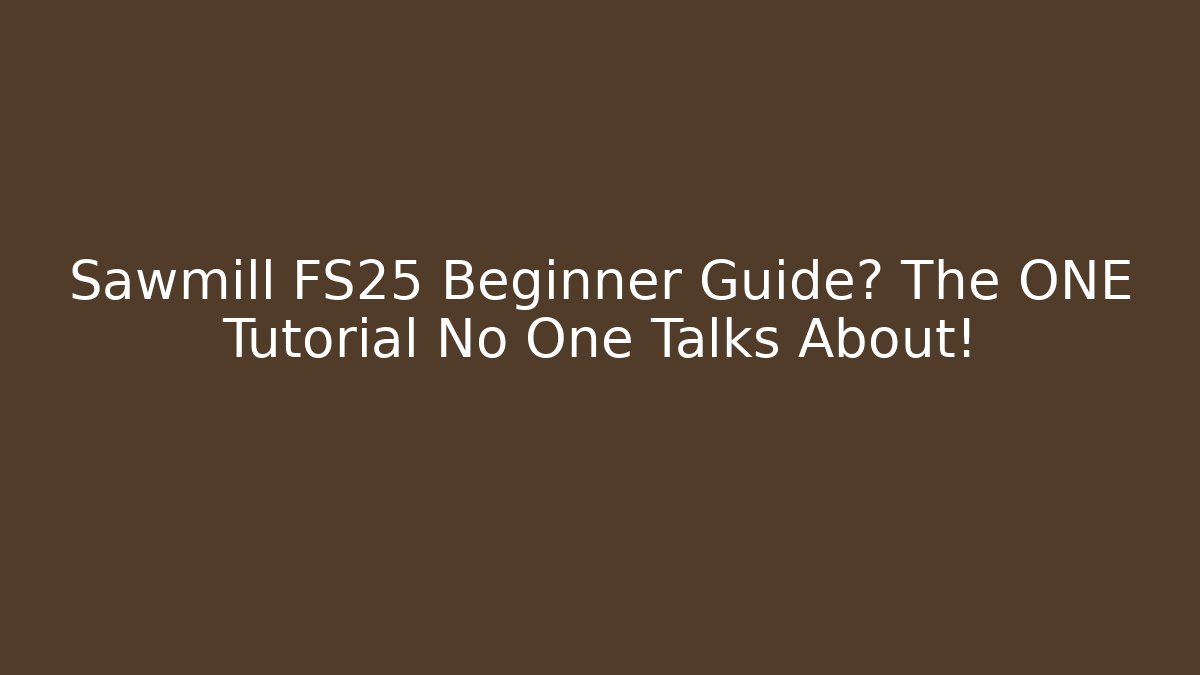 Sawmill FS25 Beginner Guide? The ONE Tutorial No One Talks About!