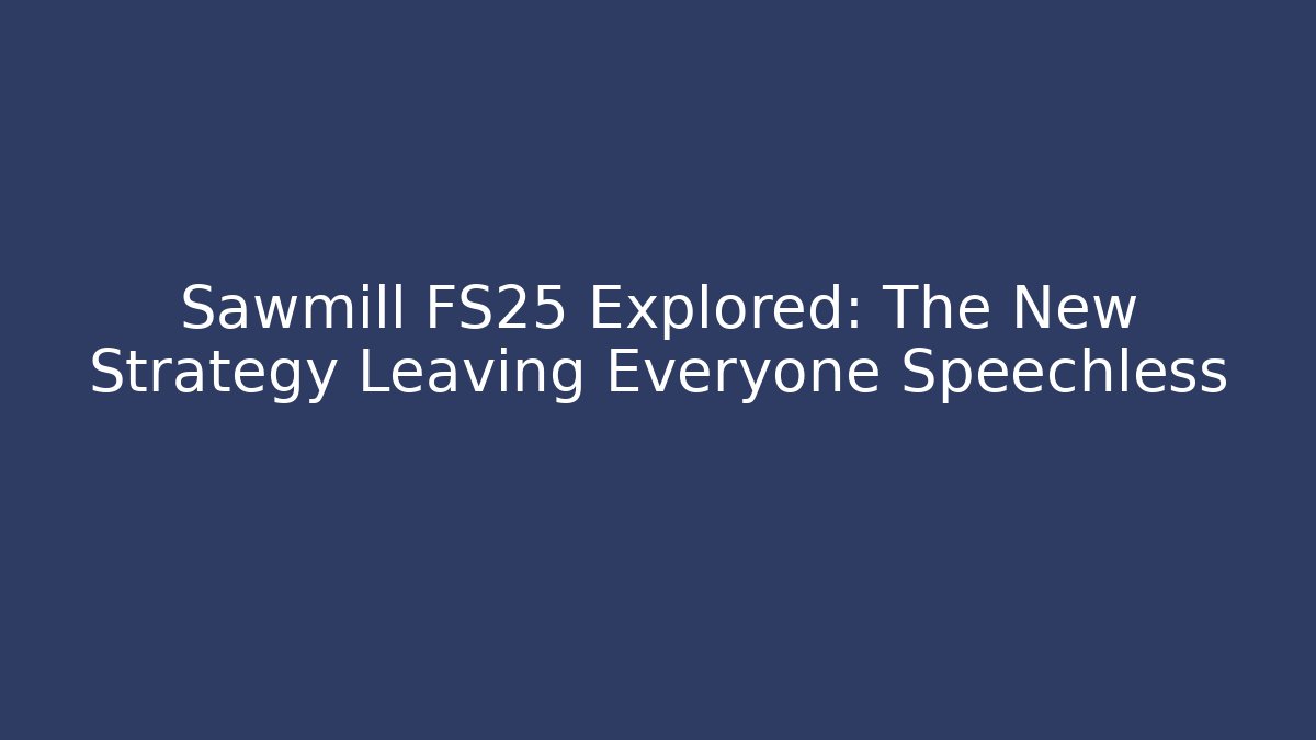 Sawmill FS25 Explored: The New Strategy Leaving Everyone Speechless - Create More Assets