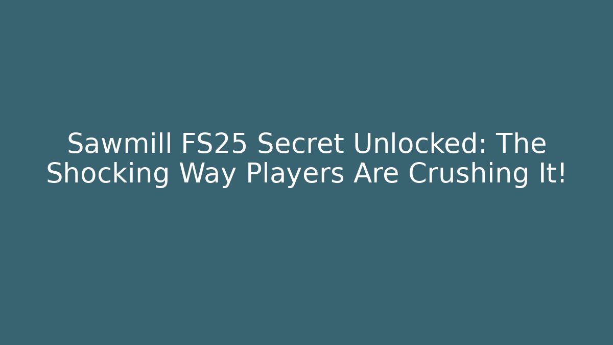 Sawmill FS25 Secret Unlocked: The Shocking Way Players Are Crushing It!