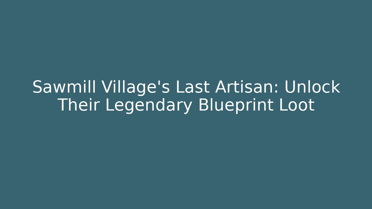 Sawmill Village's Last Artisan: Unlock Their Legendary Blueprint Loot