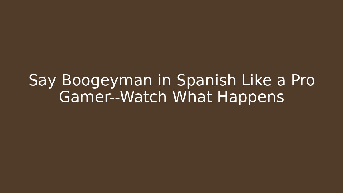 Say Boogeyman in Spanish Like a Pro Gamer—Watch What Happens
