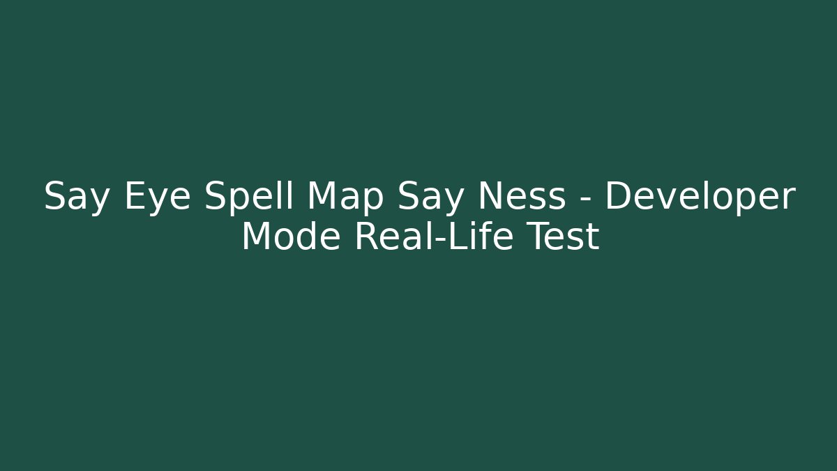 Say Eye Spell Map Say Ness – Developer Mode Real-Life Test