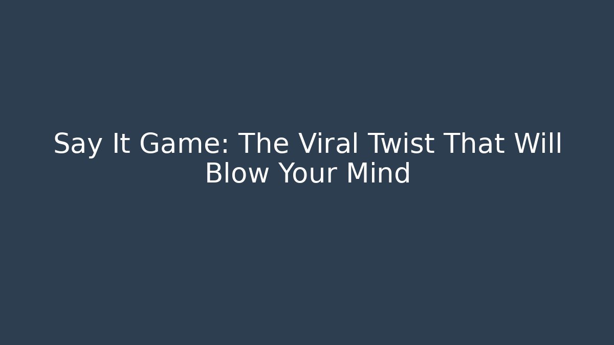 Say It Game: The Viral Twist That Will Blow Your Mind