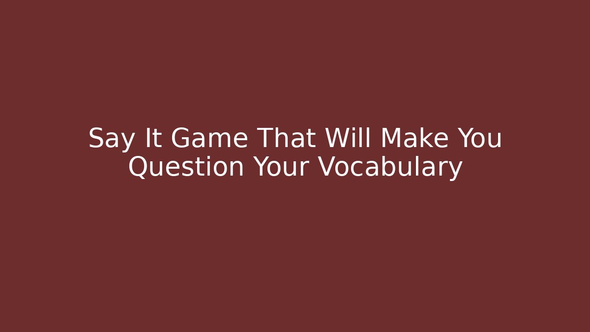 Say It Game That Will Make You Question Your Vocabulary - Create More Assets