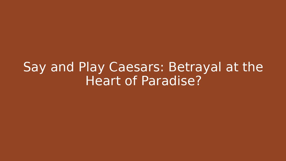 Say and Play Caesars: Betrayal at the Heart of Paradise?