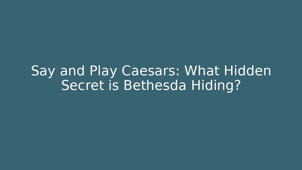 Say and Play Caesars: What Hidden Secret is Bethesda Hiding?