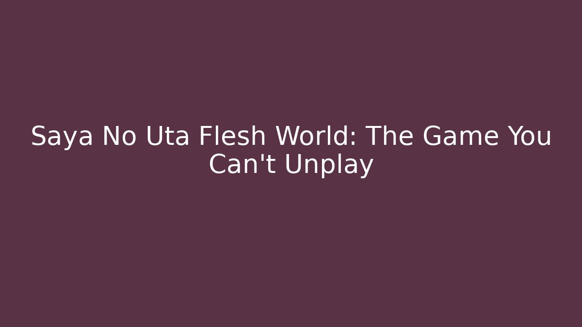 Saya No Uta Flesh World: The Game You Can't Unplay