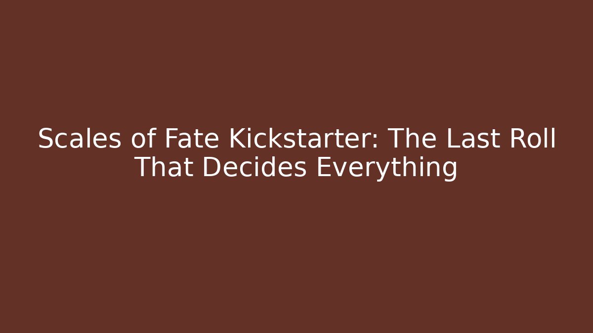 Scales of Fate Kickstarter: The Last Roll That Decides Everything