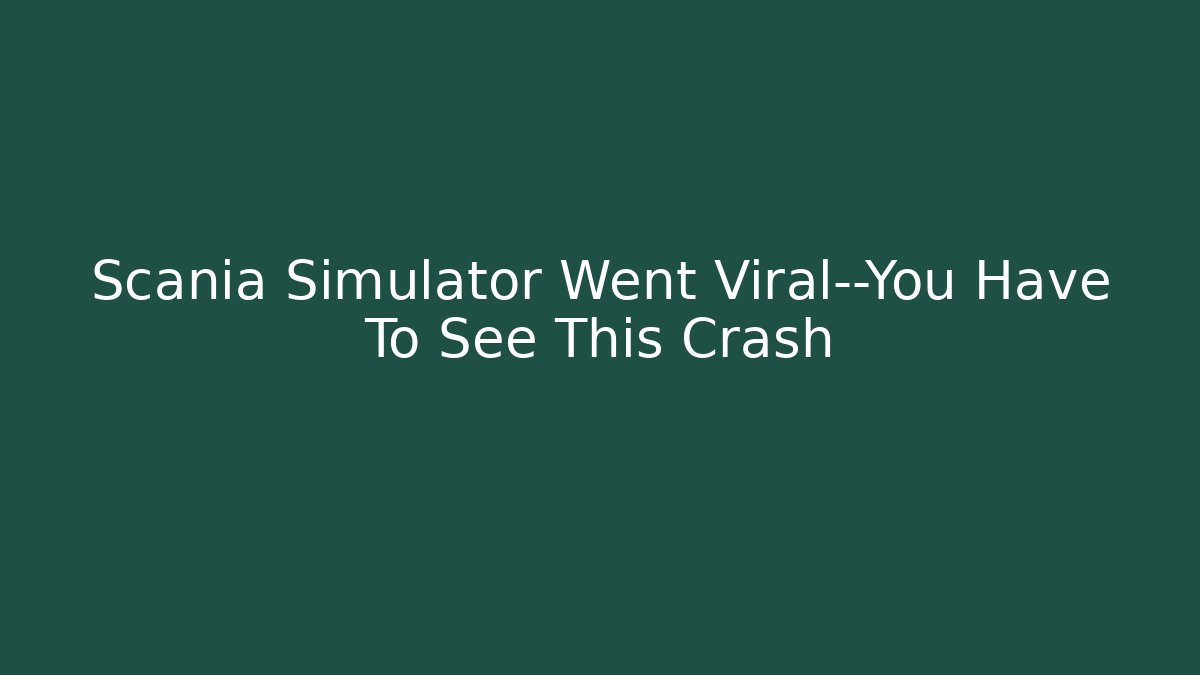 Scania Simulator Went Viral—You Have To See This Crash