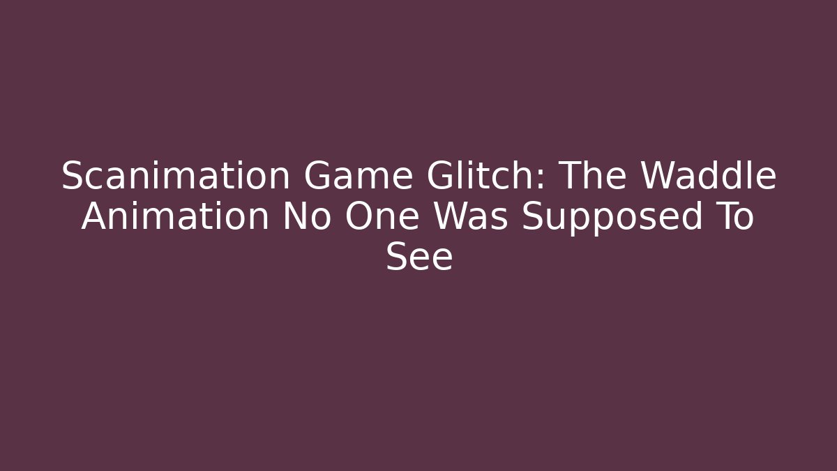 Scanimation Game Glitch: The Waddle Animation No One Was Supposed To See