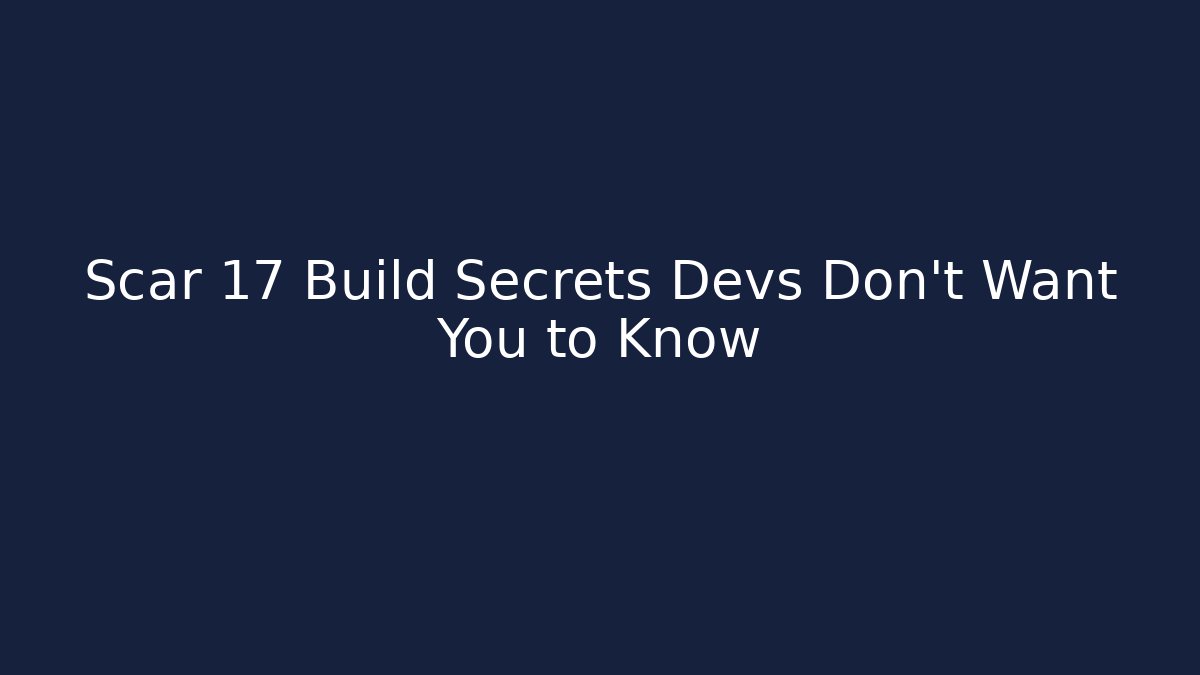 Scar 17 Build Secrets Devs Don't Want You to Know