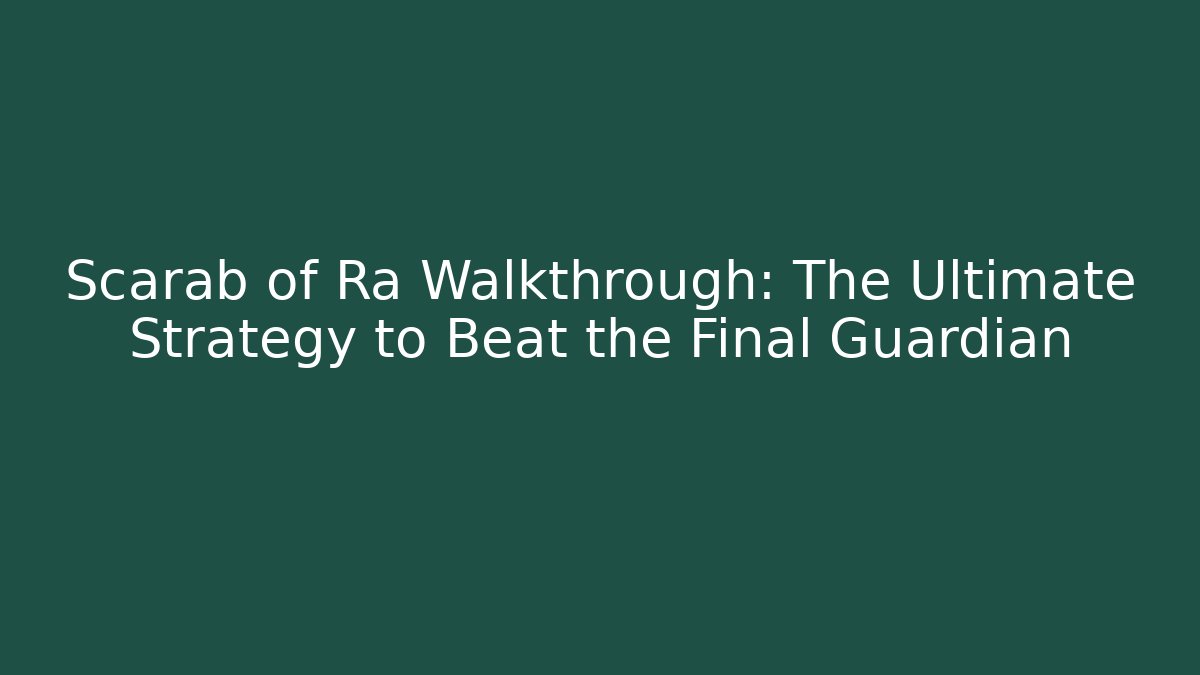Scarab of Ra Walkthrough: The Ultimate Strategy to Beat the Final Guardian