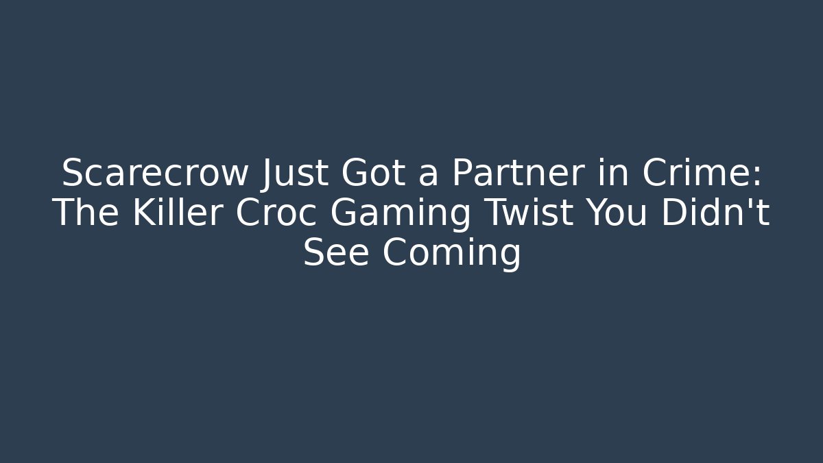 Scarecrow Just Got a Partner in Crime: The Killer Croc Gaming Twist You Didn't See Coming