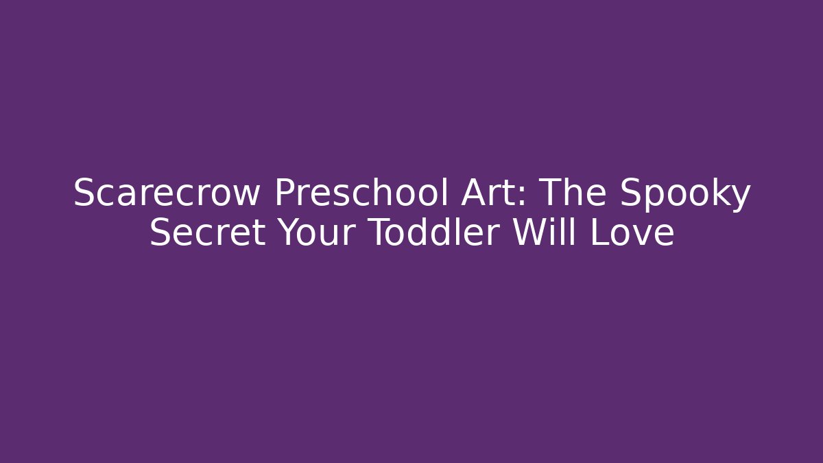 Scarecrow Preschool Art: The Spooky Secret Your Toddler Will Love