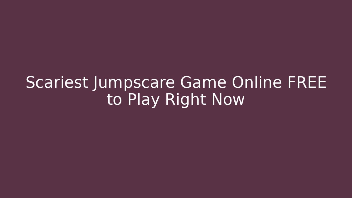 Scariest Jumpscare Game Online FREE to Play Right Now