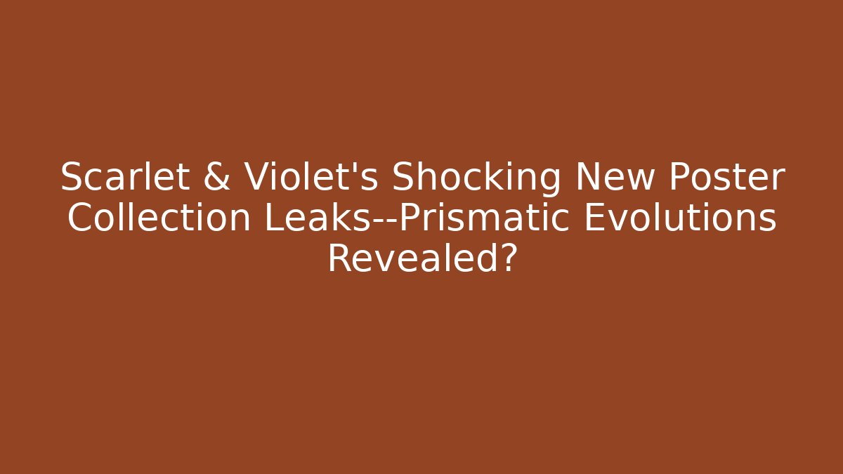Scarlet & Violet's Shocking New Poster Collection Leaks—Prismatic Evolutions Revealed?