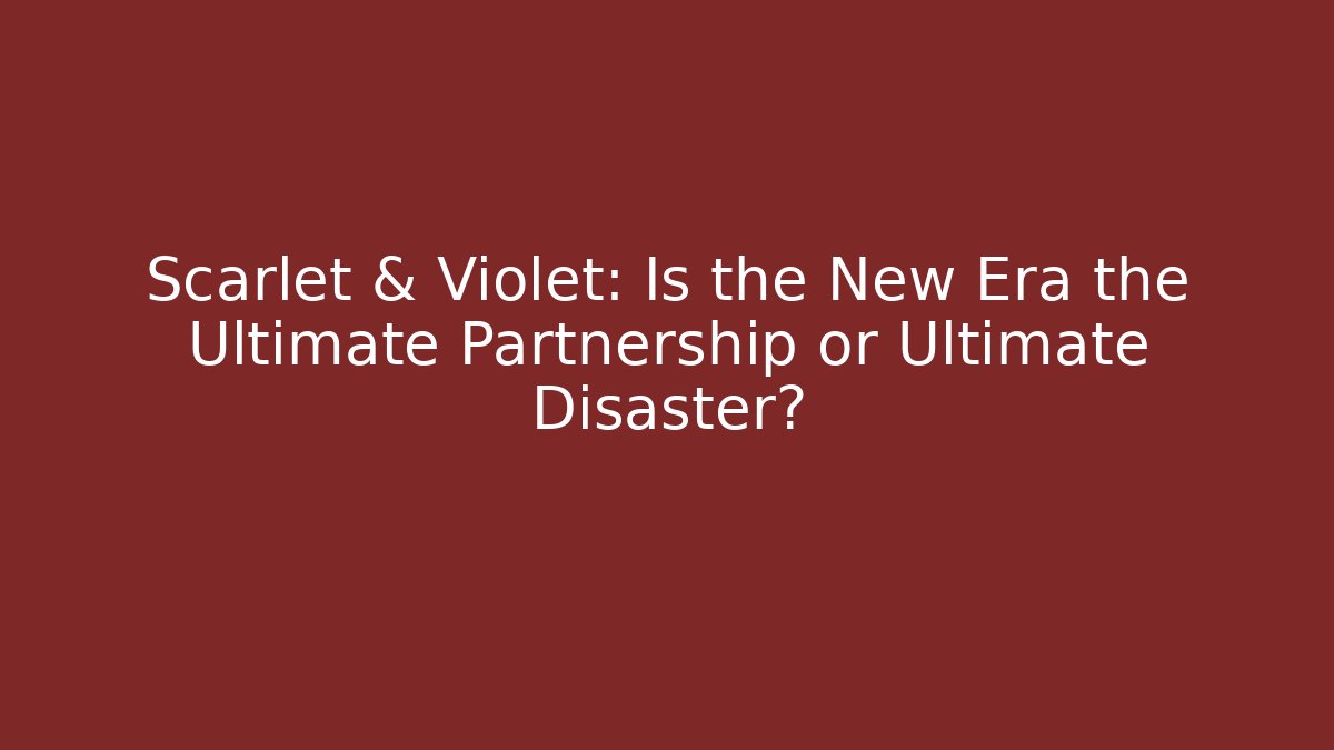 Scarlet & Violet: Is the New Era the Ultimate Partnership or Ultimate Disaster?