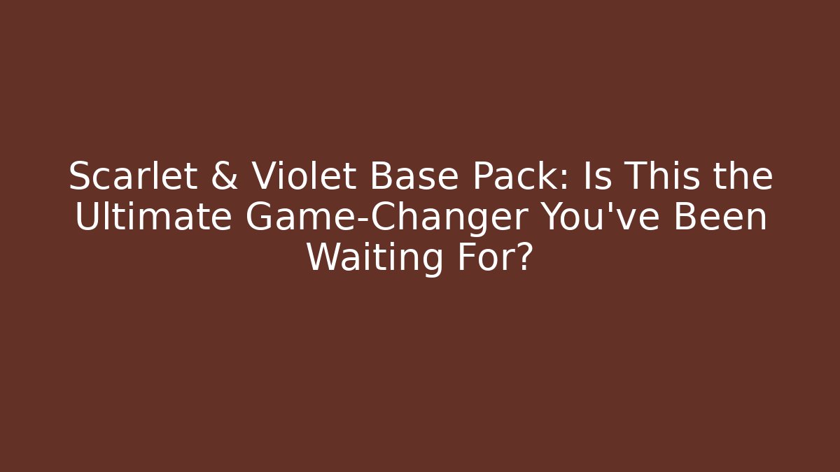 Scarlet & Violet Base Pack: Is This the Ultimate Game-Changer You've Been Waiting For?