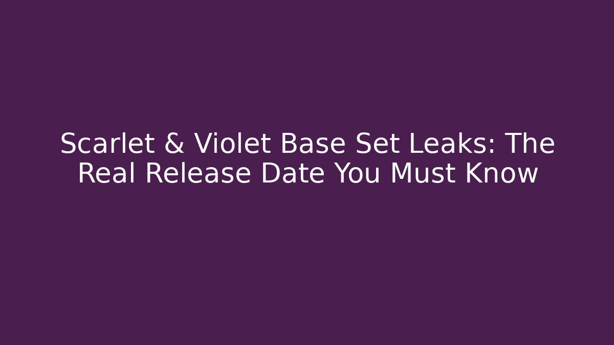 Scarlet & Violet Base Set Leaks: The Real Release Date You Must Know