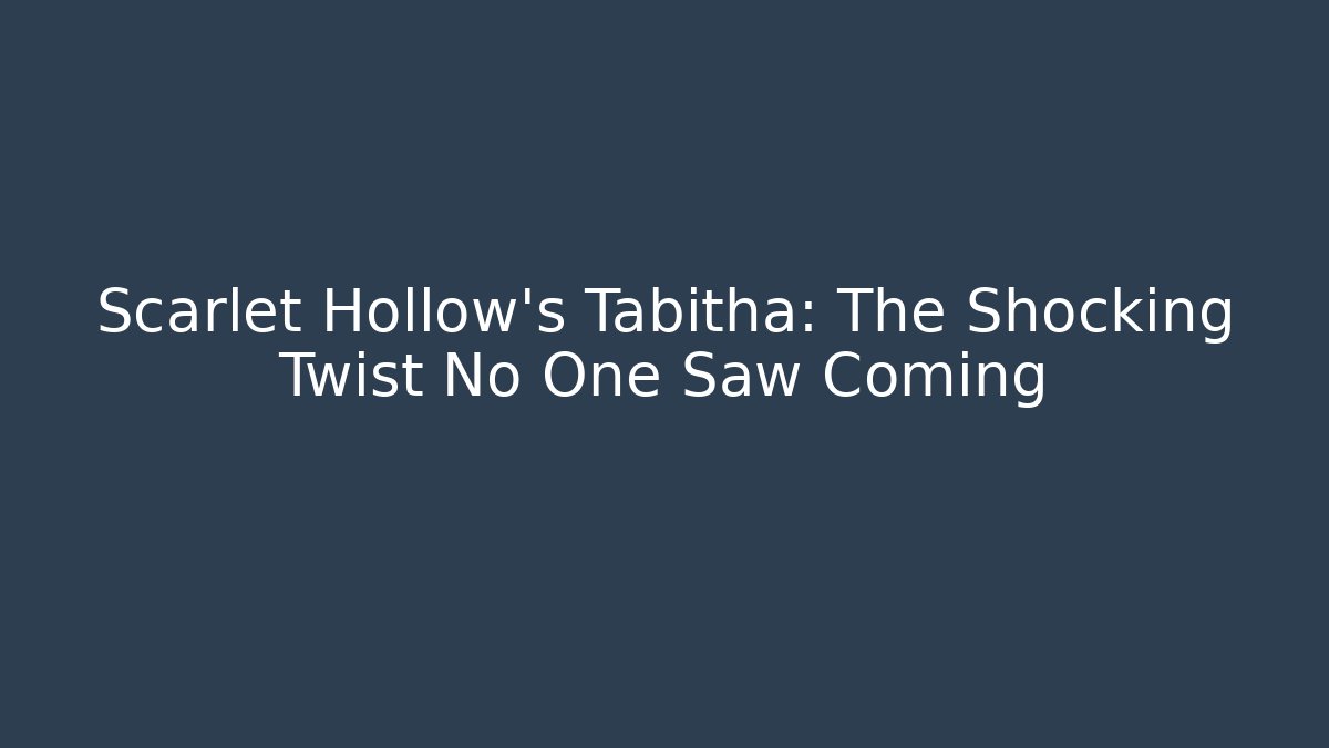 Scarlet Hollow's Tabitha: The Shocking Twist No One Saw Coming