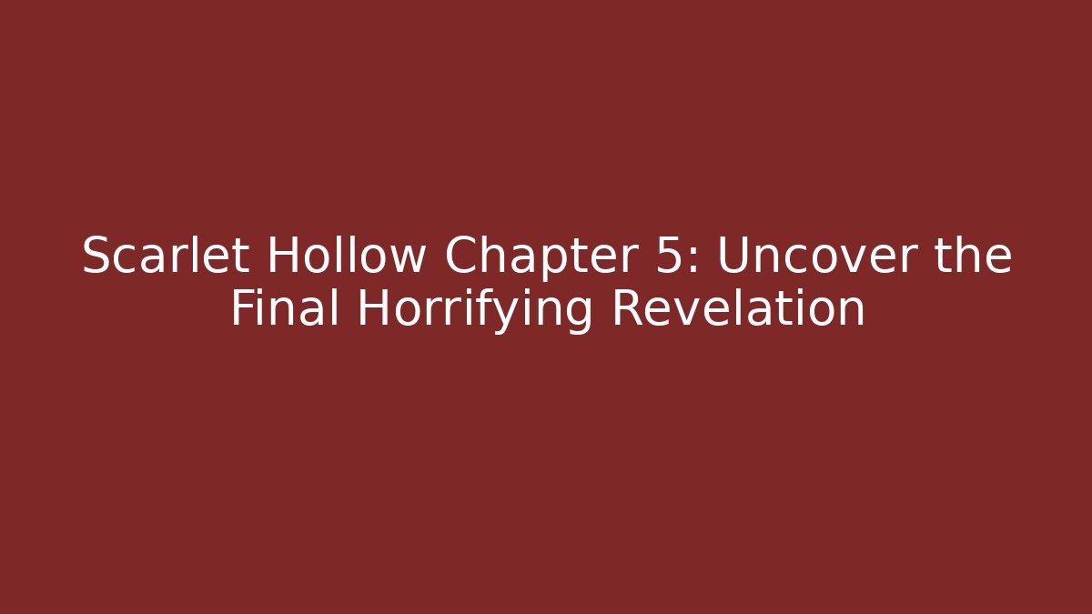 Scarlet Hollow Chapter 5: Uncover the Final Horrifying Revelation