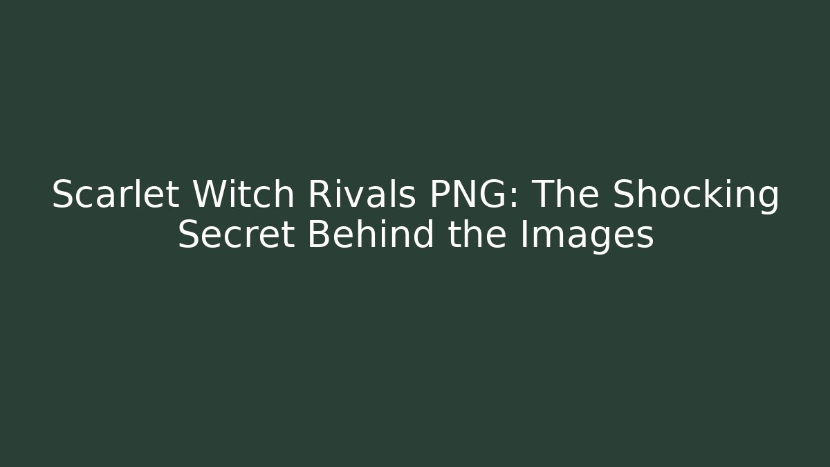 Scarlet Witch Rivals PNG: The Shocking Secret Behind the Images