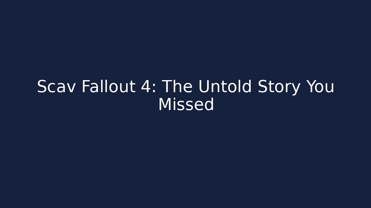 Scav Fallout 4: The Untold Story You Missed